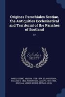 Origines Parochiales Scotiae: The Antiquities Ecclesiastical and Territorial of the Parishes of Scotland: 97 1340086239 Book Cover