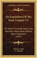 An Exposition Of The Four Gospels V1: Of Which Those By Mark, Luke, And John, Have Never Before Been Published 1165314002 Book Cover