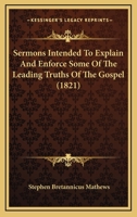 Sermons Intended To Explain And Enforce Some Of The Leading Truths Of The Gospel 1120866383 Book Cover