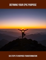 Defining Your Epic Purpose: Six Steps To Inspired Transformation B0FRXG7YGQ Book Cover