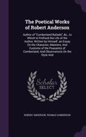 The Poetical Works of Robert Anderson: Author of Cumberland Ballads, &c., to Which Is Prefixed the Life of the Author, Written by Himself. an Essay On the Character, Manners, And Customs of the Peasan 1358677174 Book Cover