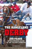 The Rangeland Derby: 100 Years of Chuckwagon Racing at the Calgary Stampede 1773110136 Book Cover