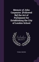 Memoir of John Carpenter. [Followed By] the Act of Parliament for Establishing the City of London School 1141383977 Book Cover