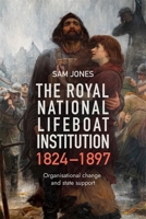 The Royal National Lifeboat Institution, 1824-1897: Organisational Change and State Support 1837653054 Book Cover