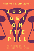 Just Get on the Pill: The Uneven Burden of Reproductive Politics 0520307453 Book Cover