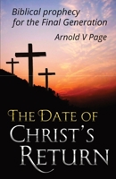 The Date of Christ's Return: Biblical prophecy for the Final Generation 1916121322 Book Cover