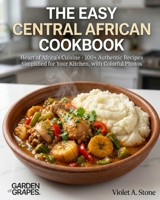 The Easy Central African Cookbook: Heart of Africa's Cuisine - 100+ Authentic Recipes Simplified for Your Kitchen, with Colorful Photos B0H8ZQDBNT Book Cover
