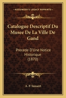 Catalogue Descriptif Du Musee De La Ville De Gand: Precede D'Une Notice Historique (1870) 1160824894 Book Cover
