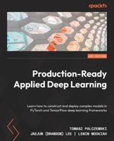 Production-Ready Applied Deep Learning: Learn how to construct and deploy complex models in PyTorch and TensorFlow deep learning frameworks 180324366X Book Cover