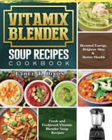 Vitamix Blender Soup Recipes Cookbook: Fresh and Foolproof Vitamix Blender Soup Recipes for Boosted Energy, Brighter Skin & Better Health 1801660387 Book Cover