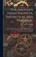 The American Steam Engineer, Theoretical and Practical: With Examples of the Latest and Most Approved American Practice in the Design and Construction ... Engines and Boilers of Every Description 102165681X Book Cover