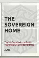 The Sovereign Home: The 30-Day Mission to Build Your Physical & Digital Fortress (The WealthOS: Sovereign Freedom Series) B0GW9CJZ8B Book Cover