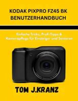 KODAK PIXPRO FZ45 BK BENUTZERHANDBUCH: Einfache Tricks, Profi-Tipps & Kamerapflege für Einsteiger und Senioren (Meistere deine Kamera) (German Edition) B0G4WLPJ8Y Book Cover