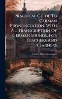 Practical Guide to German Pronunciation, with a ... Transcription of German Sounds, for Teachers and Learners 1024687414 Book Cover