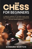 Chess for Beginners: A Complete Overview of The Board, Pieces, Rules, And Strategies to Play Chess Like a Grandmaster and Start Winning Immediately 1801139806 Book Cover