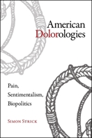 American Dolorologies: Pain, Sentimentalism, Biopolitics 1438450222 Book Cover