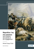 Napoléon 1er, ma passion: Ses mystères, ses secrets et son engagement (French Edition) B0DH4KS9T2 Book Cover