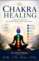 Chakra Healing: A Complete Beginner's Guide to Balance Mind, Body & Spirit Through Meditation, Yoga, Breathwork, Mindfulness, Nutrition, and Daily Wellness Practices B0HBV93353 Book Cover