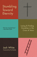Stumbling Toward Eternity: Losing & Finding Ourselves in the Cross of Jesus 0593193938 Book Cover