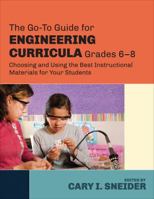 The Go-To Guide for Engineering Curricula, Grades 6-8: Choosing and Using the Best Instructional Materials for Your Students 1483307379 Book Cover