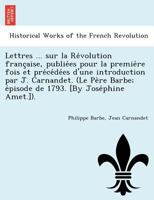 Lettres ... sur la Révolution française, publiées pour la première fois et précédées d'une introduction par J. Carnandet. (Le Père Barbe; épisode de 1793. [By Joséphine Amet.]). 1241764441 Book Cover