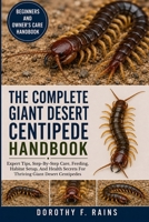 THE COMPLETE GIANT DESERT CENTIPEDE HANDBOOK: Expert Tips, Step-By-Step Care, Feeding, Habitat Setup, And Health Secrets For Thriving Giant Desert Centipedes B0H1WT6YRL Book Cover