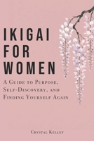 Ikigai For Women: A Guide to Purpose, Self-Discovery, and Finding Yourself Again B0H1BYZWV9 Book Cover
