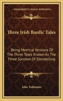 Three Irish Bardic Tales: Being Metrical Versions Of The Three Tales Known As The Three Sorrows Of Storytelling 3744714497 Book Cover