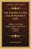 God And Man A Unity, And All Mankind A Unity: A Basis For New A Dispensation, Social And Religious 1120287448 Book Cover