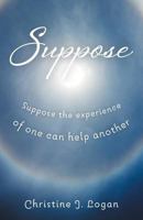 Suppose: Suppose the Experience of One Can Help Another 1525520709 Book Cover