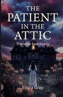 The Patient in the Attic: A Dark haunting psychological thriller full of deadly shocking secrets with a crushing twisted end! (THE VALE SANCTUARY) B0GQQ1STHF Book Cover