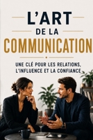 L’art de la communication : une clé pour les relations, l’influence et la confiance (French Edition) B0GQXWXDLD Book Cover