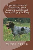 How to Train and Understand your German Wirehaired Pointer Puppy & Dog 1329502604 Book Cover