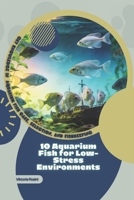 10 Aquarium Fish for Low-Stress Environments: Get Knowledge in Aquarium Fish Care, Selection, and Fishkeeping B0GPWDMDDV Book Cover