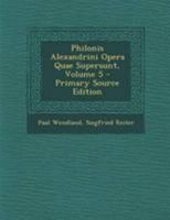 Philonis Alexandrini Opera Quae Supersunt, Volume 5 1295132273 Book Cover