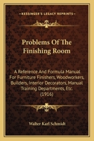 Problems of the Finishing Room: A Reference and Formula Manual for Furniture Finishers, Woodworkers, Builders, Interior Decorators, Manual Training Departments, Etc 1176003291 Book Cover