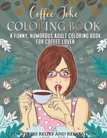 Coffee Joke Coloring Book. A Funny, Humorous Adult Coloring Book For Coffee Lover For Stress Relief And Relaxation: Novelty Gift Idea For Caffeine ... Appreciation Gift For Office Employee & Boss B08HTM69NC Book Cover