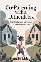 Co-parenting with a Difficult Ex: Practical Tips and Techniques for Raising Healthy Kids B0FL1FJHS4 Book Cover
