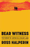 Bear Witness: A Crusade for Justice in a Violent Land 1324090782 Book Cover