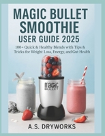 Magic Bullet(r) Smoothie User Guide 2025: 100+ Quick & Healthy Blends with Tips & Tricks for Weight Loss, Energy, and Gut Health B0FG1M7SCH Book Cover