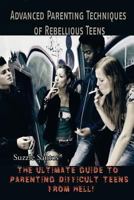 Advanced Parenting Techniques of Rebellious Teens: The ultimate guide to parenting difficult teens from hell! 150230726X Book Cover