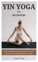 YIN YOGA FOR BEGINNERS: Mind calming restorative poses for stress & energy release, weight loss and healing. B0DS9GSZDH Book Cover