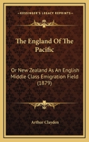 The England Of The Pacific: Or New Zealand As An English Middle Class Emigration Field 1167174283 Book Cover