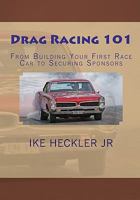 Drag Racing 101: From Building Your First Race Car to Securing Sponsors 1450514901 Book Cover