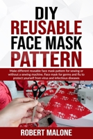 DIY REUSABLE FACE MASK PATTERN: Make different reusable face mask pattern for sewing or without a sewing machine. Face mask for germs and flu to protect yourself from virus and infectious diseases B08B35XJHH Book Cover