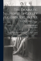 The Dramatic Works of Colley Cibber, Esq. in Five Volumes. ...: The Refusal; the Provoked Husband; Love in a Riddle; Perolla and Izadora; Rival Queans 1022663828 Book Cover
