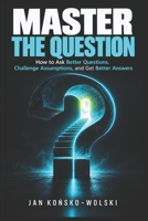 MASTER THE QUESTION: How to Ask Better Questions, Challenge Assumptions, and Get Better Answers (THE LIFE MASTERY LIBRARY) B0HJB15DKL Book Cover