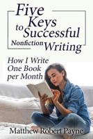 Five Keys to Successful Nonfiction Writing: How I Write One Book per Month 1684115647 Book Cover