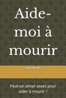 Aide-moi à mourir: Peut-on aimer assez pour aider à mourir ? (French Edition) B0DYJHGDT5 Book Cover