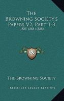 The Browning Society's Papers V2, Part 1-3: 1885-1888 1165549468 Book Cover